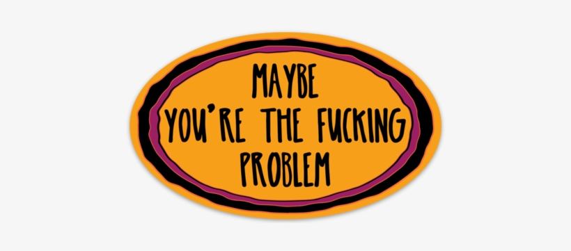 Maybe You're The Fucking Problem Sticker - Pin-back Button, transparent png