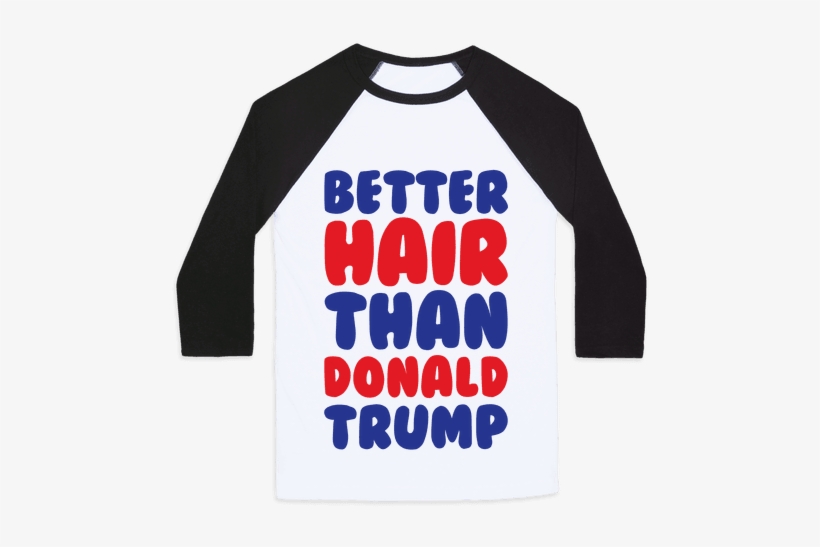 Better Hair Than Donald Trump Baseball Tee - Have A Garbage Day, transparent png