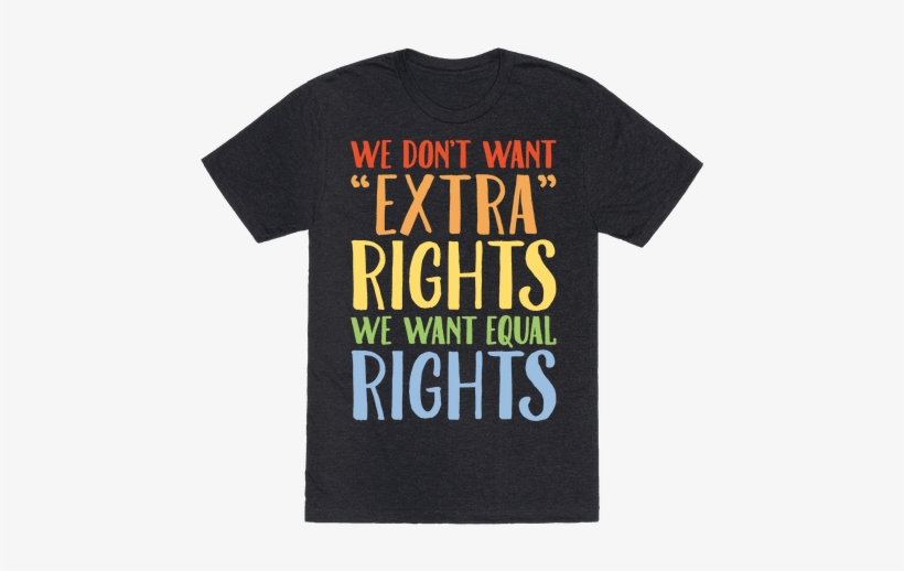 We Don't Want Extra Rights We Want Equal Rights White - Funny Pan Sexual Shirts, transparent png