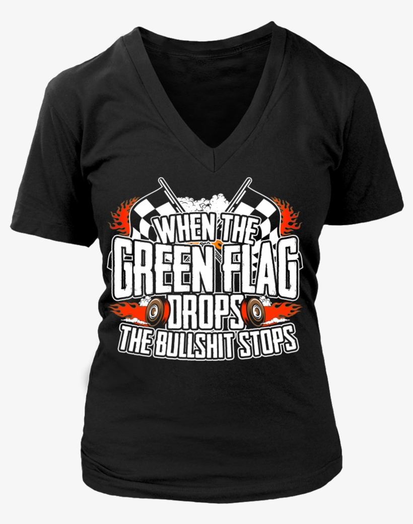 When The Green Flag Drops The Bullshit Stops - T-shirt, transparent png