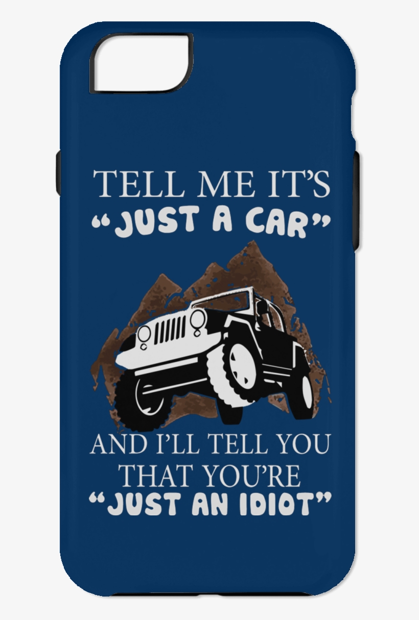 Tell Me Its Just A Car And Ill You That Youre An Idiot - Jeep, transparent png