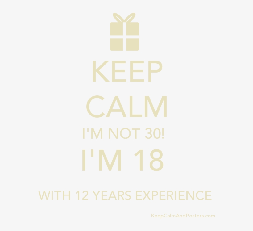Keep Calm I'm Not 30 I'm 18 With 12 Years Experience - Keep Calm, transparent png