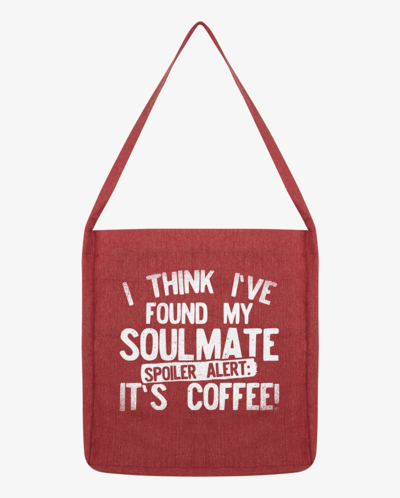 I Think Ive Found My Soulmate Spoiler Alert Its Coffee - Bag, transparent png