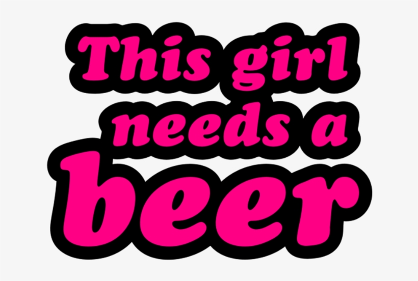 This Girl Needs A Beer - Girl Needs A Beer, transparent png
