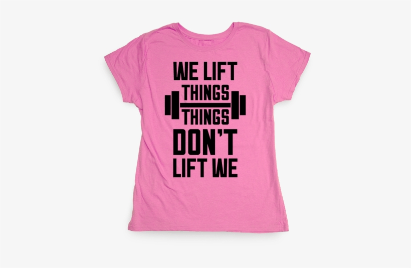 We Lift Things, Things Don't Lift We Womens T-shirt - T-shirt, transparent png