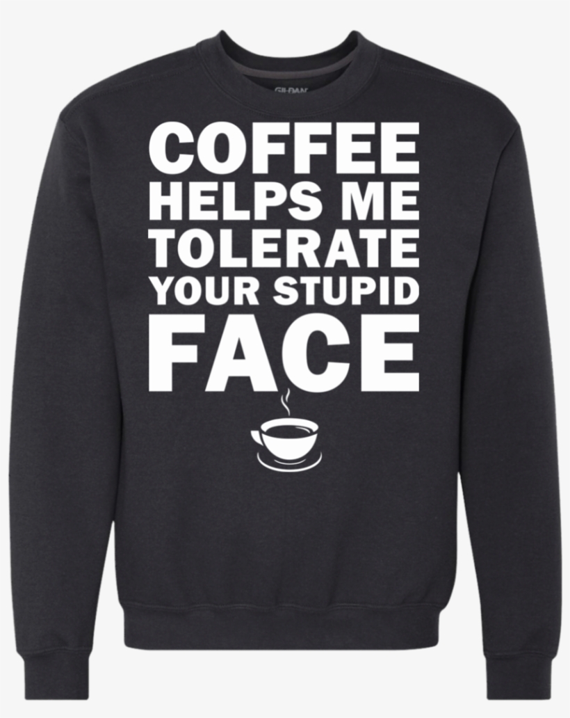 Coffee Helps Me Tolerate Your Stupid Face Sweatshirt, - Su-ck It Up Butter Cup Shirt, transparent png