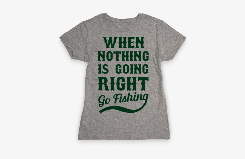 When Nothing Is Going Right Go Fishing Womens T-shirt - Came Out To Have A Good Time And I'm Honestly Feeling, transparent png