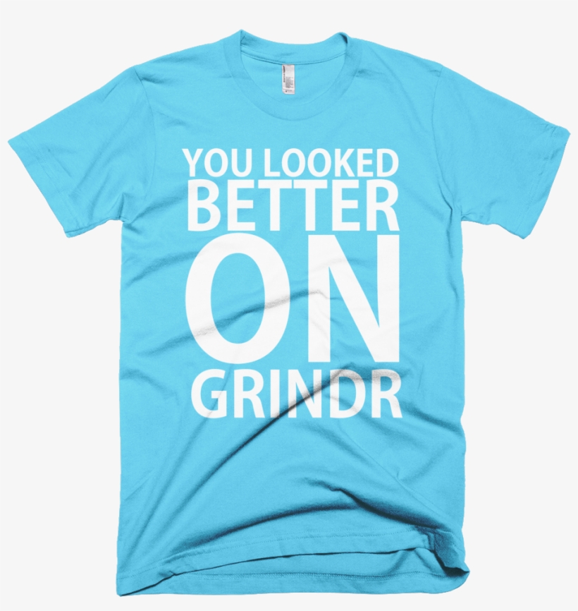 You Looked Better On Grindr - Perfect Design For T Shirt, transparent png