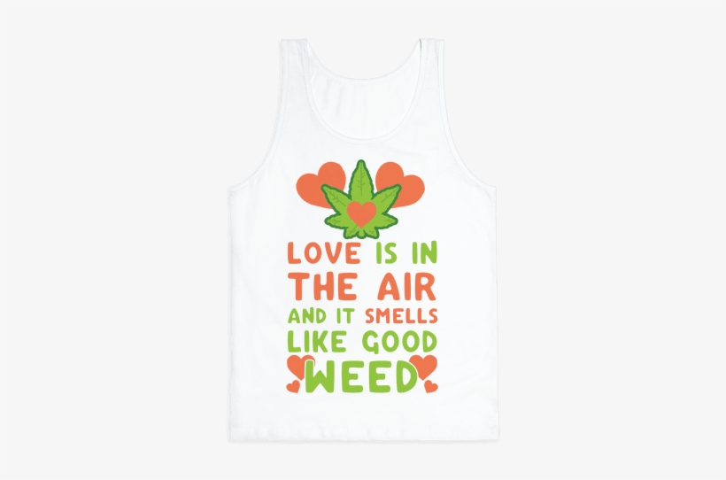 Love Is In The Air And It Smells Like Good Weed Tank - Https, transparent png