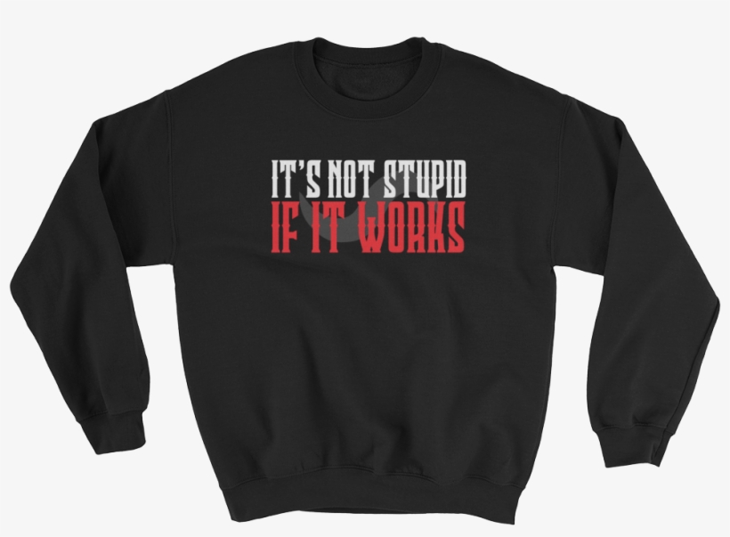 It's Not Stupid If It Works Sweatshirt, transparent png