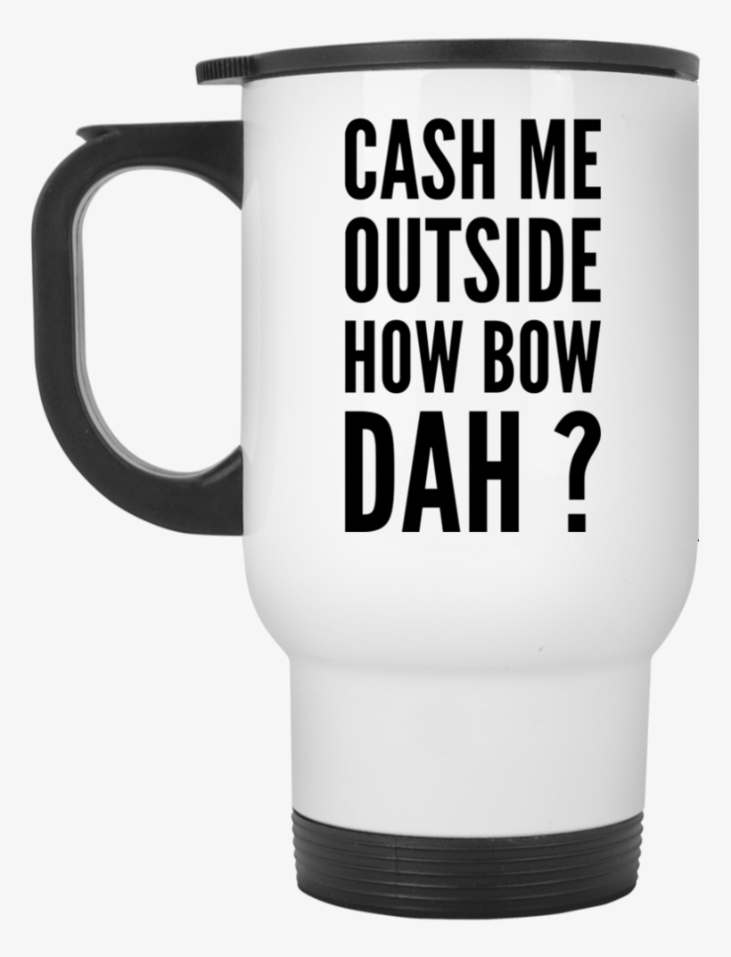 Cash Me Outside How Bow Dah Travel Mug, transparent png