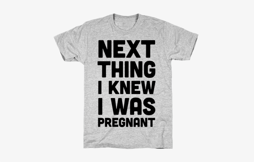 Next Thing I Knew I Was Pregnant Mens T-shirt - Single Life Single Status, transparent png