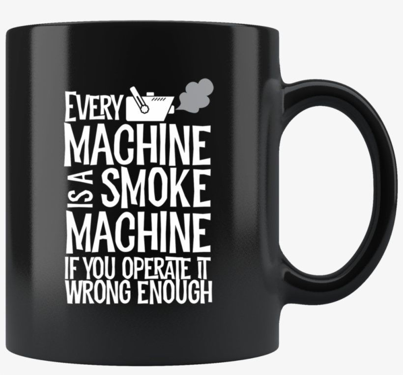 Every Machine Is A Smoke Machine If You Operate It - Coffee Mug, transparent png