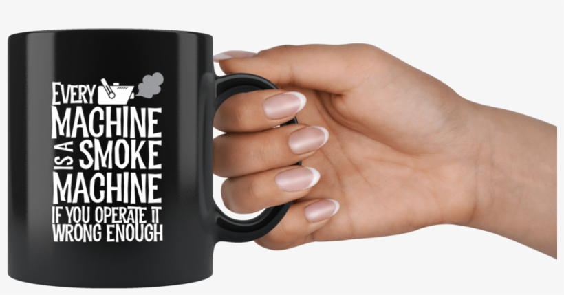 Every Machine Is A Smoke Machine If You Operate It - Mug, transparent png