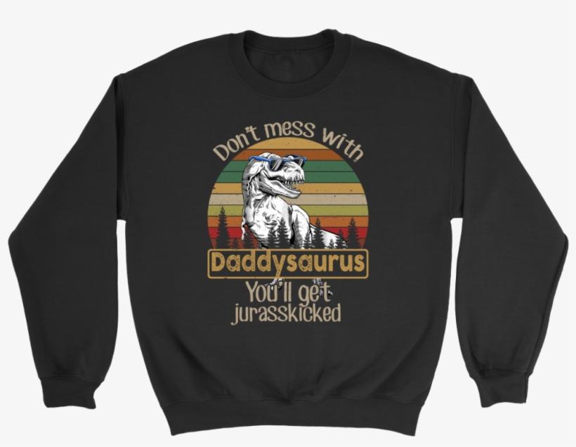 Don't Mess With Daddysaurus You'll Get Jurasskicked - Crew Neck, transparent png