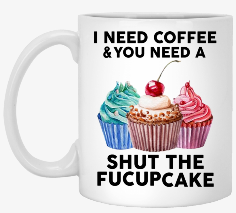 I Need Coffee And You Need A Shut The Fuckcupcake Mug - Msi G31tm P21, transparent png