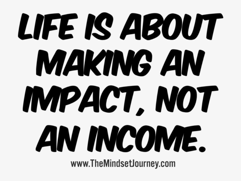 Life Is About Making An Impact, Not An Income - Love, transparent png