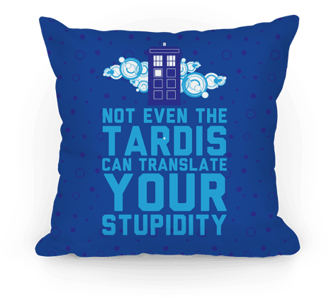 Not Even The Tardis Can Translate You Stupidity Pillow - Blue (484x484), Png Download