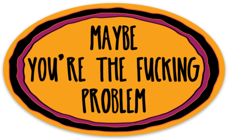 Maybe You're The Fucking Problem Sticker - Pin-back Button (460x281), Png Download