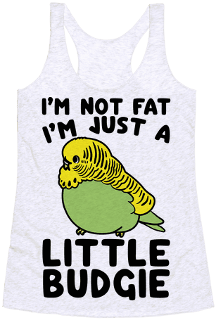 I'm Not Fat Just A Little Budgie Racerback Tank Top - I M Not Fat I M Just A Little Budgie (484x484), Png Download