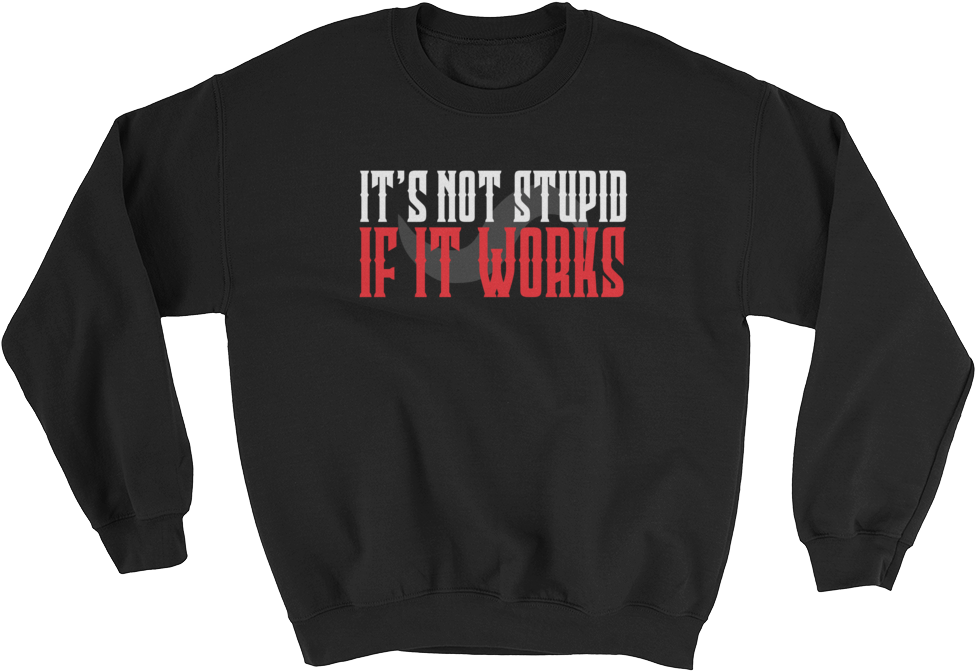 It's Not Stupid If It Works Sweatshirt (1000x1000), Png Download