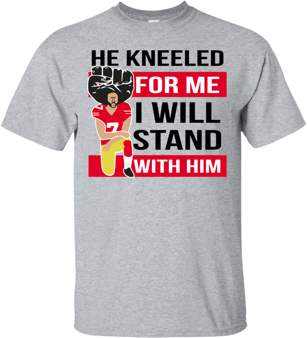 He Kneeled For Me I Will Stand With Him Colin Kaepernick - T-shirt (1155x1155), Png Download