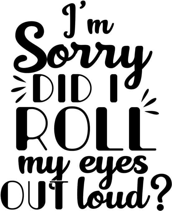 Sorry Did I Roll My Eyes Out Loud (583x700), Png Download