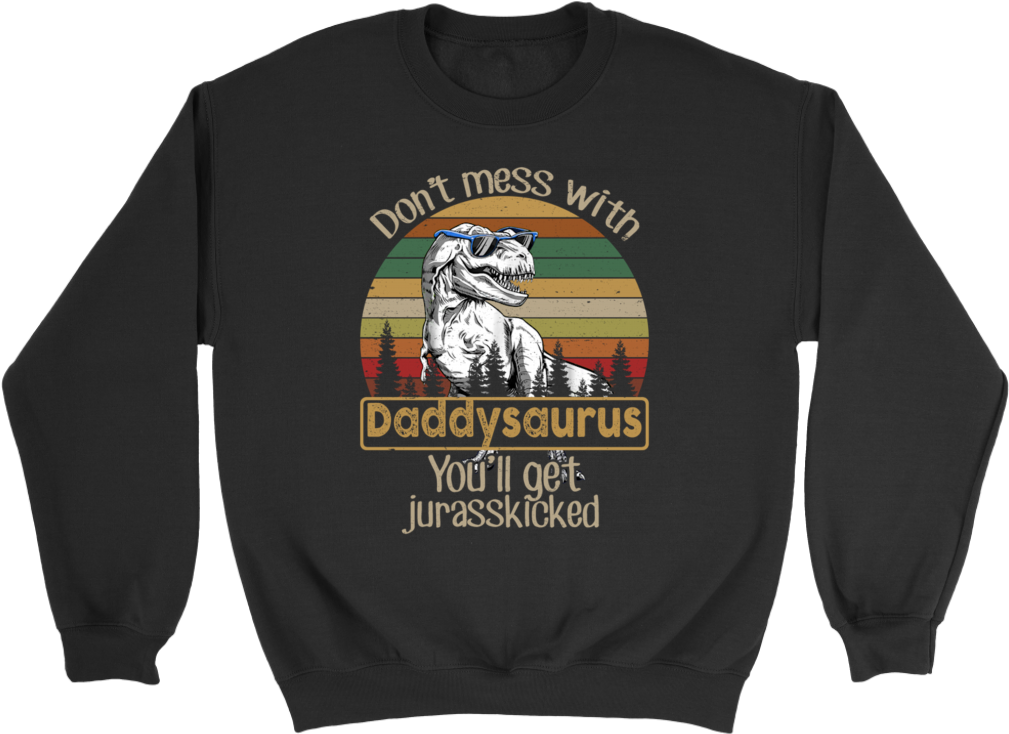 Don't Mess With Daddysaurus You'll Get Jurasskicked - Crew Neck (1024x1024), Png Download
